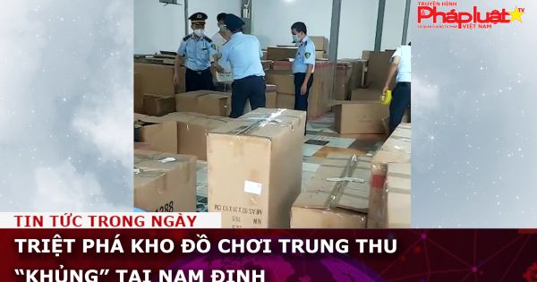 Triệt phá kho đồ chơi Trung thu “khủng” tại Nam Định