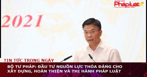 Bộ Tư pháp: Đầu tư nguồn lực thỏa đáng cho xây dựng, hoàn thiện và thi hành pháp luật