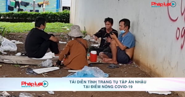 Tái diễn tình trạng tụ tập ăn nhậu tại điểm nóng covid-19