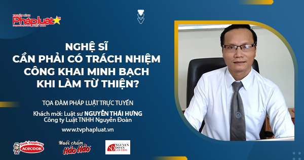 Tọa đàm Pháp Luật Trực Tuyến: Nghệ sĩ cần phải có trách nhiệm công khai minh bạch khi làm từ thiện?