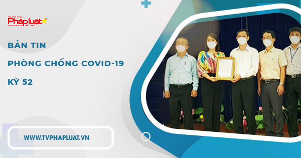 BẢN TIN PHÒNG CHỐNG COVID-19: Kỳ 52