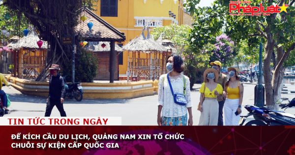 Để kích cầu du lịch, Quảng Nam xin tổ chức chuỗi sự kiện cấp quốc gia