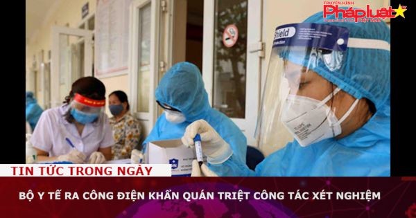 Bộ Y tế ra công điện khẩn quán triệt công tác xét nghiệm