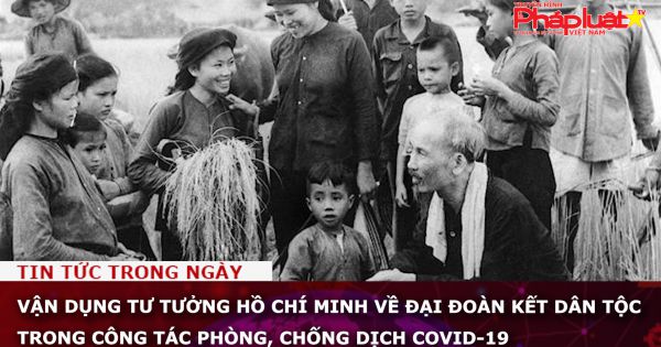 Vận dụng tư tưởng Hồ Chí Minh về đại đoàn kết dân tộc trong công tác phòng, chống dịch Covid-19