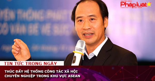 Thúc đẩy hệ thống công tác xã hội chuyên nghiệp trong khu vực ASEAN