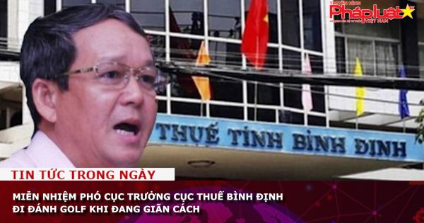 Miễn nhiệm Phó Cục trưởng Cục Thuế Bình Định đi đánh golf khi đang giãn cách