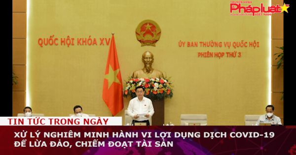 Xử lý nghiêm minh hành vi lợi dụng dịch COVID-19 để lừa đảo, chiếm đoạt tài sản