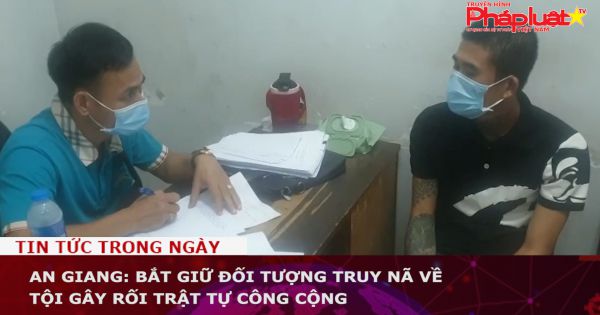 An Giang: Bắt giữ đối tượng truy nã về tội gây rối trật tự công cộng