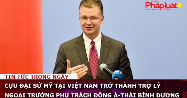 Cựu Đại sứ Mỹ tại Việt Nam trở thành Trợ lý Ngoại trưởng phụ trách Đông Á-Thái Bình Dương