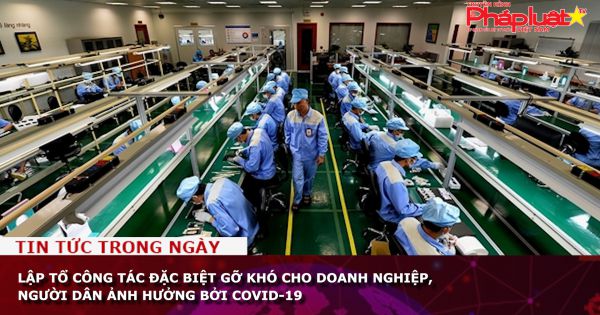 Lập Tổ công tác đặc biệt gỡ khó cho doanh nghiệp, người dân ảnh hưởng bởi dịch COVID-19