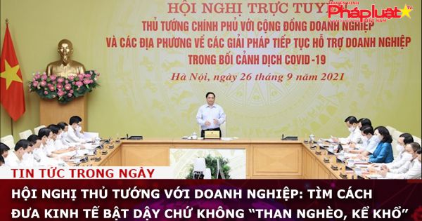 Hội nghị Thủ tướng với doanh nghiệp: Tìm cách đưa kinh tế bật dậy chứ không “than nghèo, kể khổ”