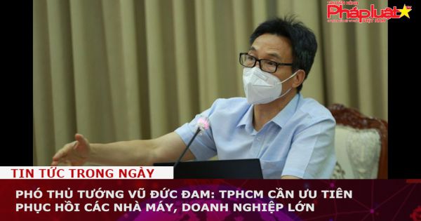 Phó Thủ tướng Vũ Đức Đam: TPHCM cần ưu tiên phục hồi các nhà máy, doanh nghiệp lớn