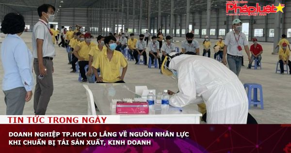 Doanh nghiệp TP.HCM lo lắng về nguồn nhân lực khi chuẩn bị tái sản xuất, kinh doanh