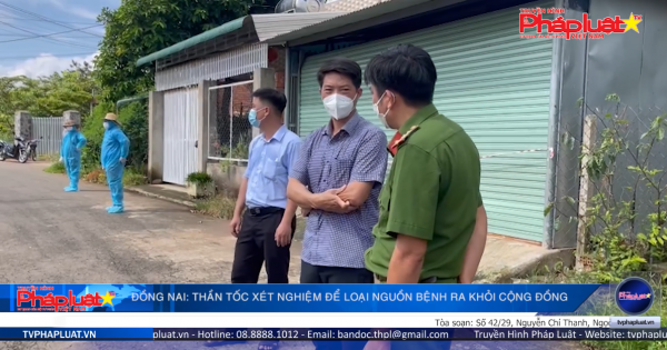 Đồng Nai: Thần tốc xét nghiệm để loại nguồn bệnh ra khỏi cộng đồng