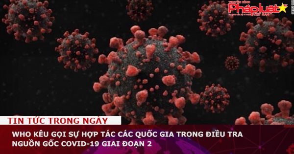 WHO kêu gọi sự hợp tác các quốc gia trong điều tra nguồn gốc Covid-19 giai đoạn 2