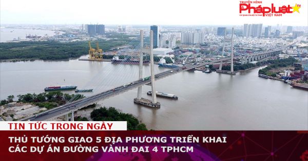 Thủ tướng giao 5 địa phương triển khai các dự án đường Vành đai 4 TPHCM