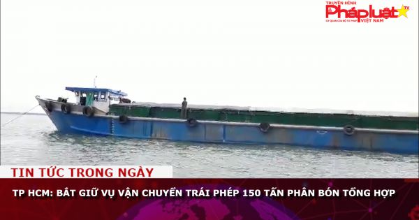 TP HCM: Bắt giữ vụ vận chuyển trái phép 150 tấn phân bón tổng hợp