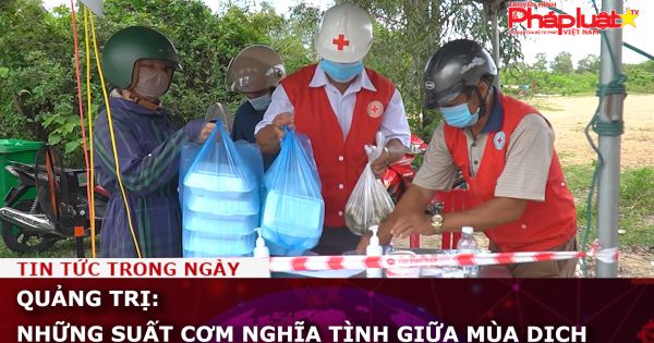 Quảng Trị: Những suất cơm nghĩa tình giữa mùa dịch