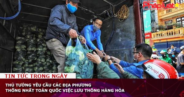 Thủ tướng yêu cầu các địa phương thống nhất toàn quốc việc lưu thông hàng hóa