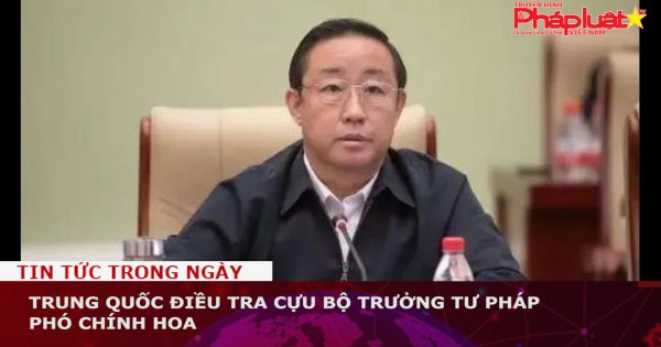 Trung Quốc điều tra cựu Bộ trưởng Tư pháp Phó Chính Hoa