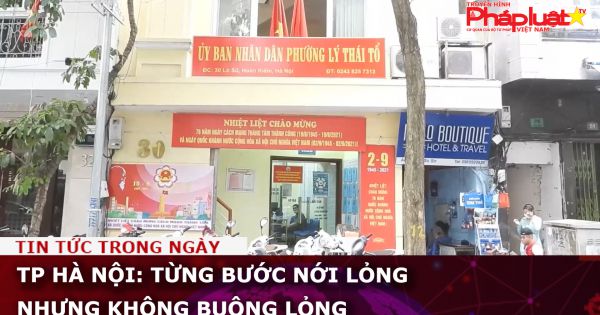 TP Hà Nội: Từng bước nới lỏng nhưng không buông lỏng