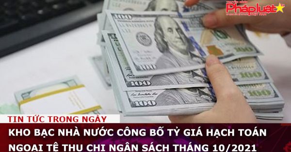Kho bạc Nhà nước công bố tỷ giá hạch toán ngoại tệ thu chi ngân sách tháng 10/2021
