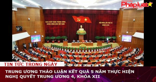 Trung ương thảo luận kết quả 5 năm thực hiện Nghị quyết Trung ương 4, khóa XII