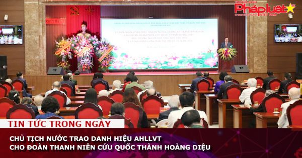 Chủ tịch nước trao danh hiệu AHLLVT cho Đoàn Thanh niên cứu quốc thành Hoàng Diệu