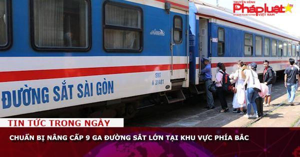 Chuẩn bị nâng cấp 9 ga đường sắt lớn tại khu vực phía Bắc