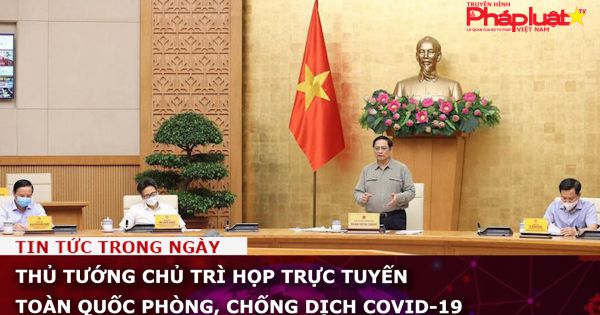 Thủ tướng chủ trì họp trực tuyến toàn quốc phòng, chống dịch COVID-19