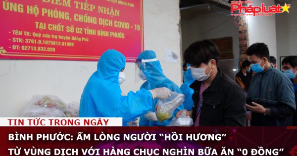 Bình Phước: Ấm lòng người “hồi hương” từ vùng dịch với hàng chục nghìn bữa ăn “0 đồng”