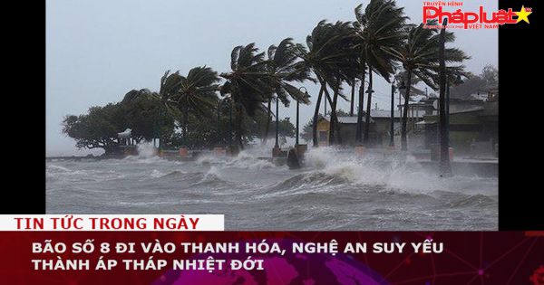 Bão số 8 đi vào Thanh Hóa, Nghệ An suy yếu thành áp thấp nhiệt đới