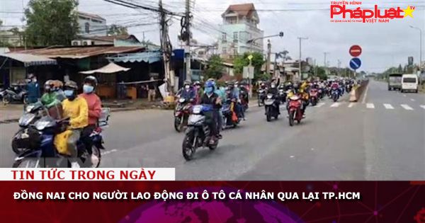 Đồng Nai cho người lao động đi ô tô cá nhân qua lại TP.HCM