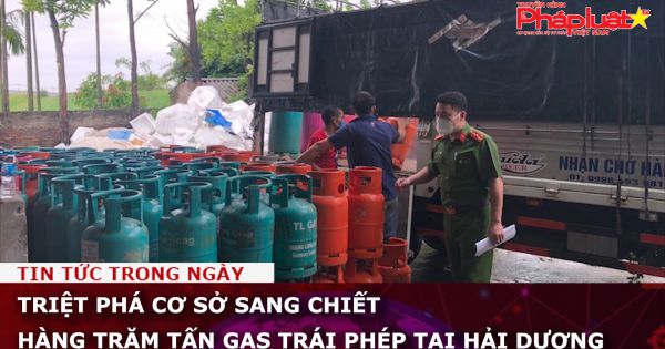 Triệt phá cơ sở sang chiết hàng trăm tấn gas trái phép tại Hải Dương