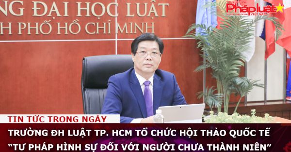 Trường ĐH Luật TP. HCM tổ chức Hội thảo Quốc tế “Tư pháp hình sự đối với người chưa thành niên”