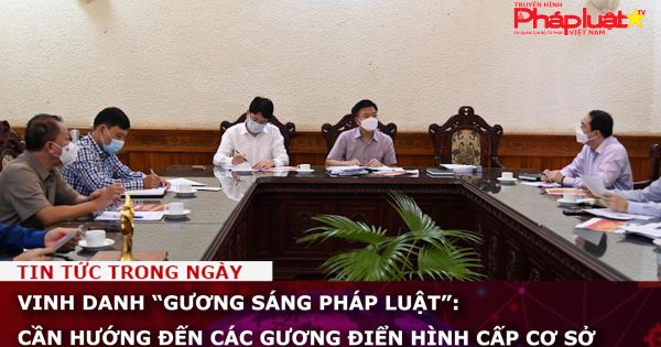 Vinh danh “Gương sáng pháp luật”: Cần hướng đến các gương điển hình cấp cơ sở
