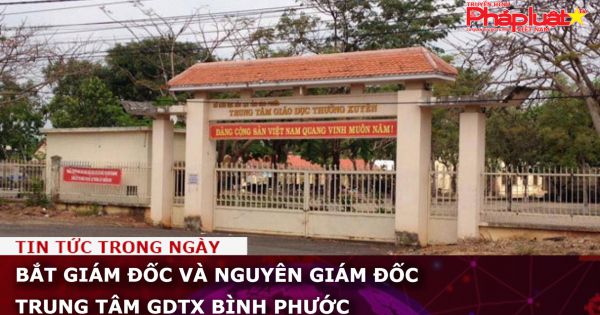 Bắt giám đốc và nguyên giám đốc Trung tâm GDTX Bình Phước