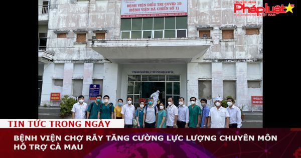 Bệnh viện Chợ Rẫy tăng cường lực lượng chuyên môn hỗ trợ Cà Mau