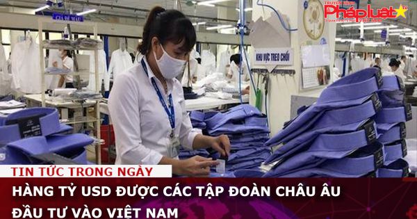 Hàng tỷ USD được các tập đoàn châu Âu đầu tư vào Việt Nam