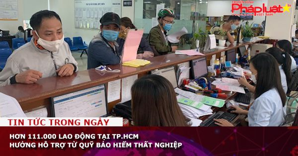 Hơn 111.000 lao động tại TP.HCM hưởng hỗ trợ từ Quỹ Bảo hiểm thất nghiệp