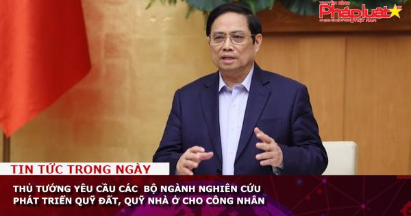 Thủ tướng yêu cầu các bộ ngành nghiên cứu phát triển quỹ đất, quỹ nhà ở cho công nhân