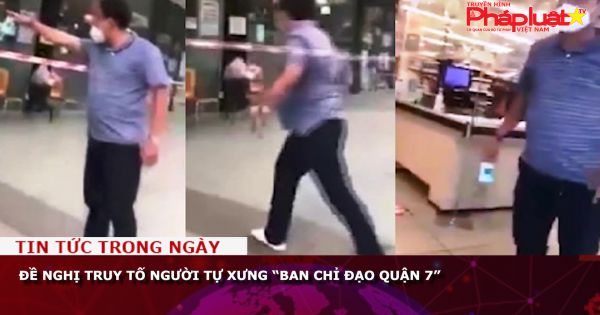 Đề nghị truy tố người tự xưng “Ban chỉ đạo quận 7”