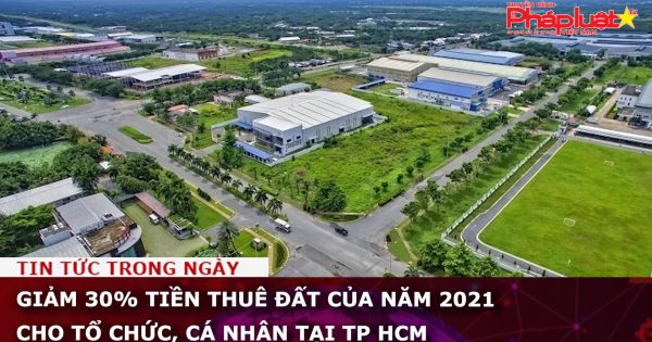 Giảm 30% tiền thuê đất của năm 2021 cho tổ chức, cá nhân tại TP HCM