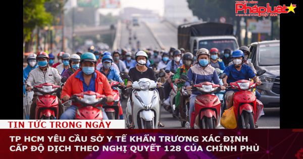 TP HCM yêu cầu Sở Y tế khẩn trương xác định cấp độ dịch theo Nghị quyết 128 của Chính phủ
