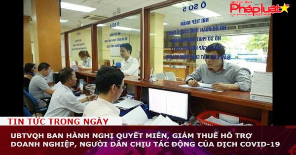 UBTVQH ban hành Nghị quyết miễn, giảm thuế hỗ trợ doanh nghiệp, người dân chịu tác động của dịch Covid-19