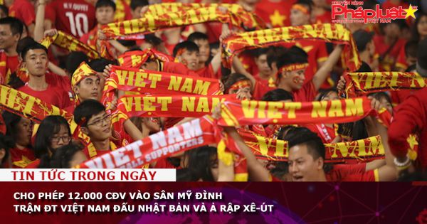 Cho phép 12.000 CĐV vào sân Mỹ Đình trận ĐT Việt Nam đấu Nhật Bản và Ả Rập Xê-út