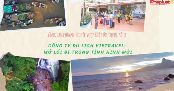 Đồng hành doanh nghiệp vượt khó thời Covid, số 11: Công ty du lịch Vietravel - mở lối đi trong tình hình mới