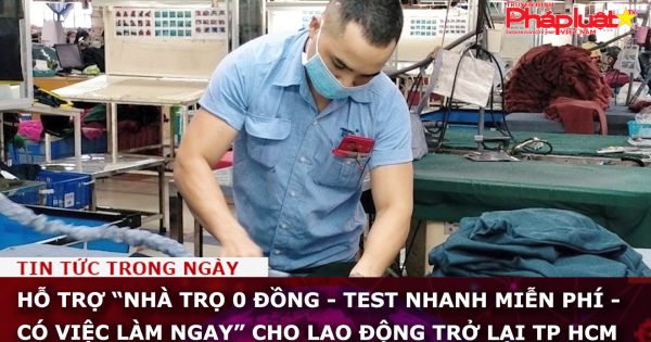 Hỗ trợ “nhà trọ 0 đồng - test nhanh miễn phí - có việc làm ngay” cho lao động trở lại TP HCM