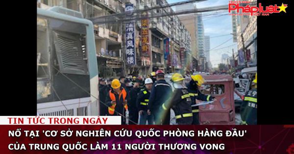 Nổ tại cơ sở nghiên cứu quốc phòng hàng đầu của Trung Quốc, 11 người thương vong