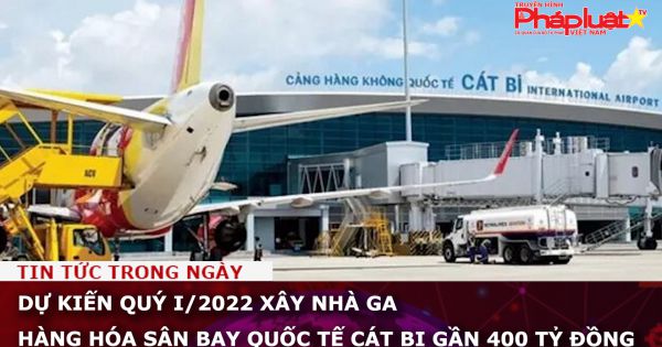Dự kiến quý I/2022 xây nhà ga hàng hóa sân bay quốc tế Cát Bi gần 400 tỷ đồng